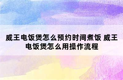 威王电饭煲怎么预约时间煮饭 威王电饭煲怎么用操作流程